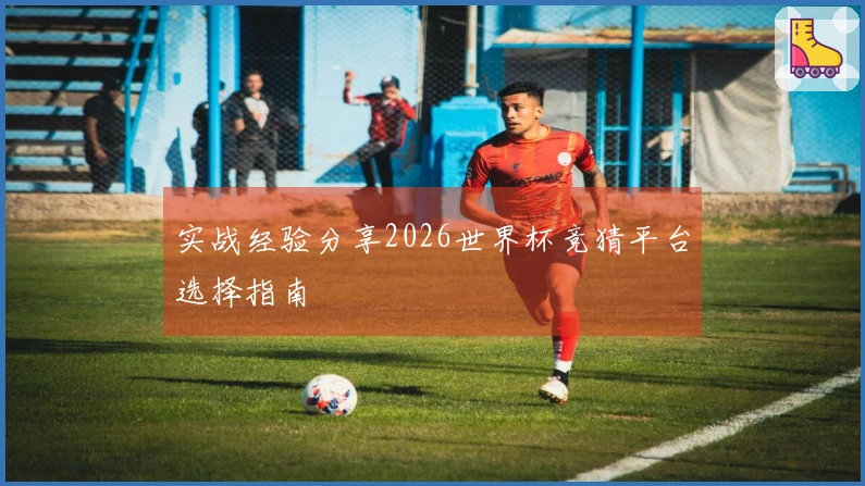 实战经验分享2026世界杯竞猜平台选择指南
