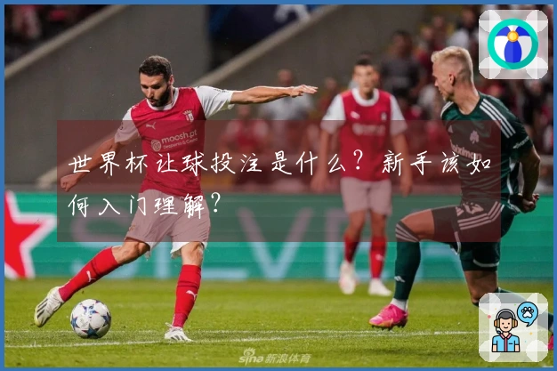 世界杯让球投注是什么？新手该如何入门理解？