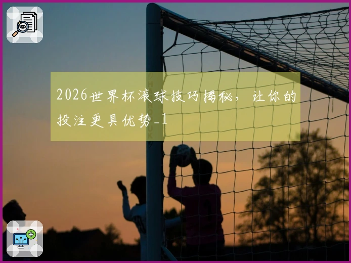 2026世界杯滚球技巧揭秘，让你的投注更具优势_1