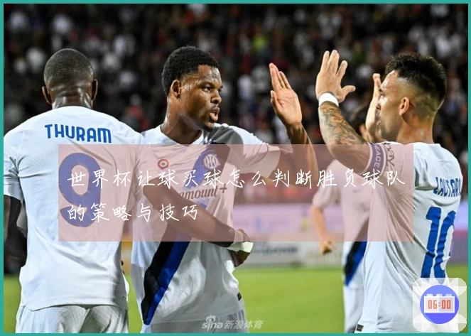 世界杯让球买球怎么判断胜负球队的策略与技巧