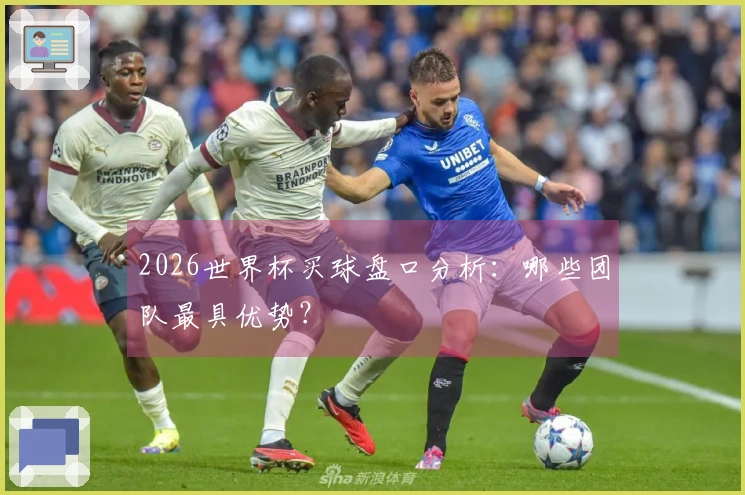 2026世界杯买球盘口分析：哪些团队最具优势？