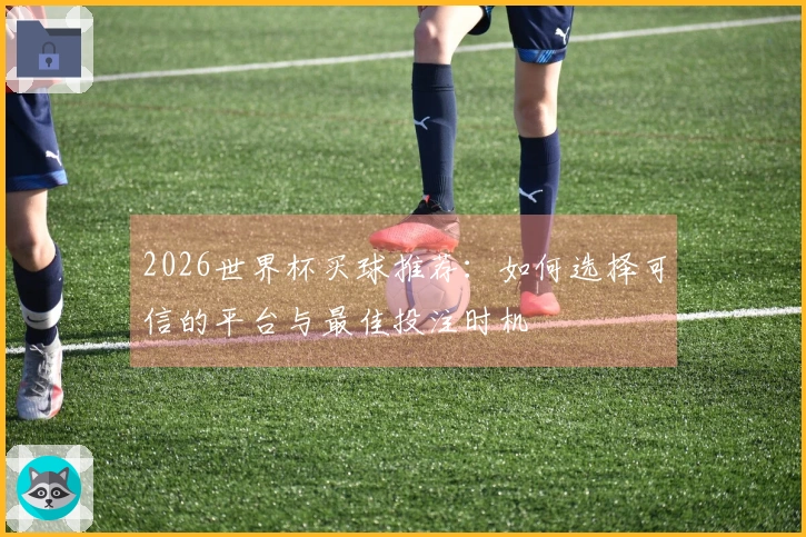 2026世界杯买球推荐：如何选择可信的平台与最佳投注时机
