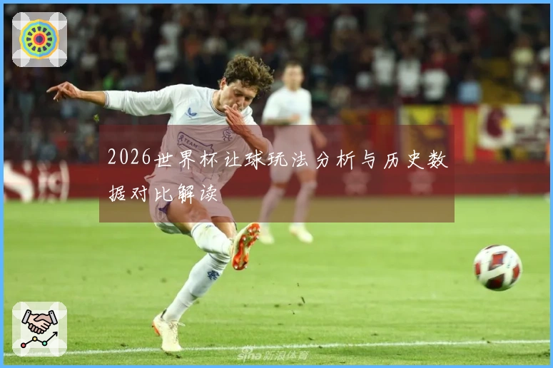 2026世界杯让球玩法分析与历史数据对比解读