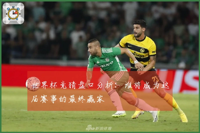 世界杯竞猜盘口分析：谁将成为这届赛事的最终赢家