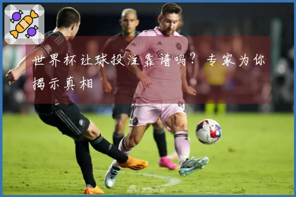 世界杯让球投注靠谱吗？专家为你揭示真相